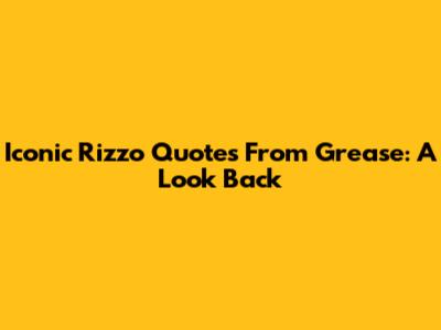 Iconic Rizzo Quotes From Grease: A Look Back