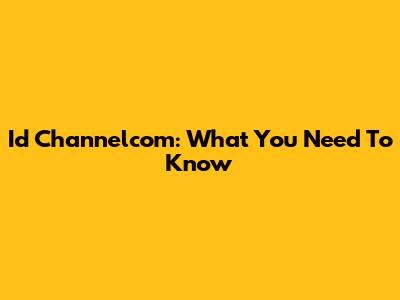 Id Channelcom: What You Need To Know