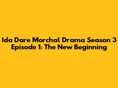 Ida Dare Morchal Drama Season 3 Episode 1: The New Beginning