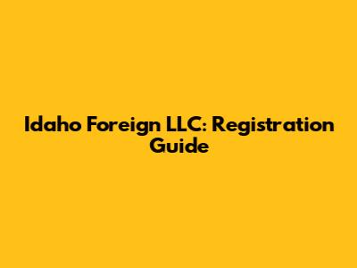 Idaho Foreign LLC: Registration Guide