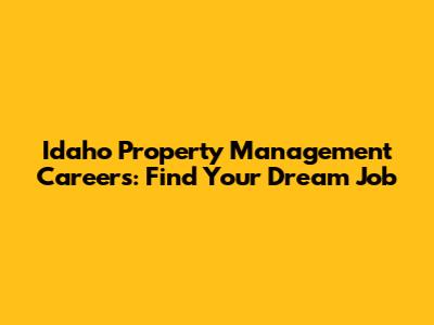 Idaho Property Management Careers: Find Your Dream Job