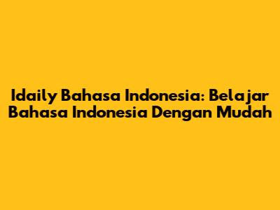 Idaily Bahasa Indonesia: Belajar Bahasa Indonesia Dengan Mudah