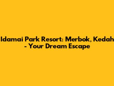 Idamai Park Resort: Merbok, Kedah - Your Dream Escape