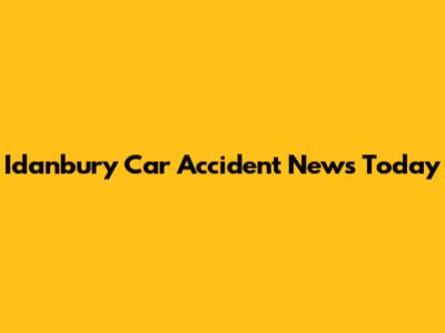 Idanbury Car Accident News Today