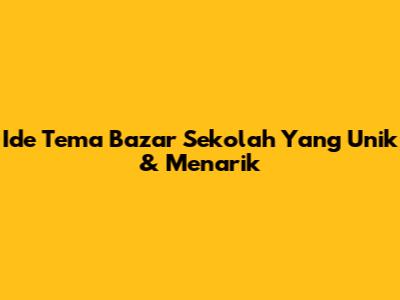 Ide Tema Bazar Sekolah Yang Unik & Menarik