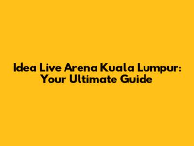 Idea Live Arena Kuala Lumpur: Your Ultimate Guide