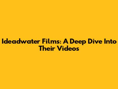 Ideadwater Films: A Deep Dive Into Their Videos