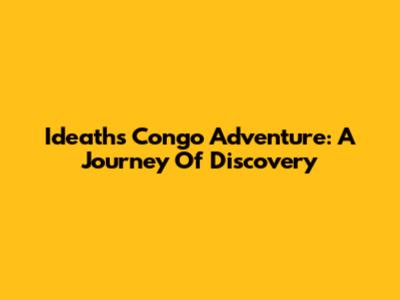 Ideath's Congo Adventure: A Journey Of Discovery