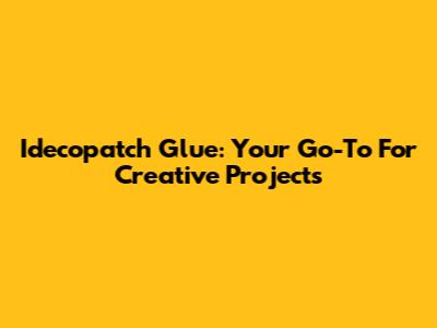 Idecopatch Glue: Your Go-To For Creative Projects