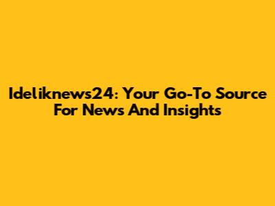 Ideliknews24: Your Go-To Source For News And Insights