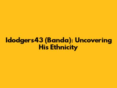 Idodgers43 (Banda): Uncovering His Ethnicity