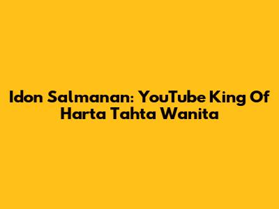 Idon Salmanan: YouTube King Of 'Harta Tahta
Wanita'