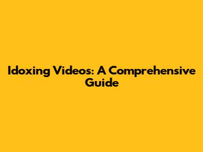 Idoxing Videos: A Comprehensive Guide