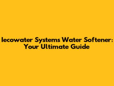 Iecowater Systems Water Softener: Your Ultimate Guide