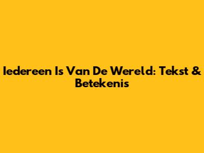 Iedereen Is Van De Wereld: Tekst & Betekenis