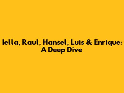Iella, Raul, Hansel, Luis & Enrique: A Deep Dive