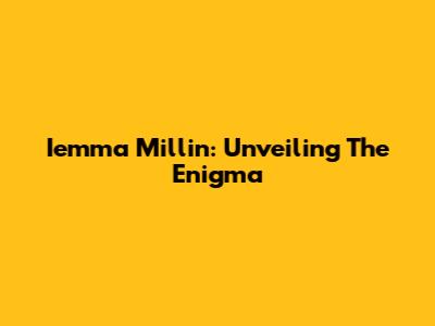 Iemma Millin: Unveiling The Enigma