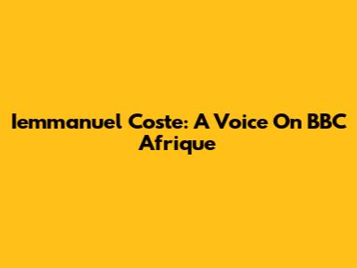 Iemmanuel Coste: A Voice On BBC Afrique