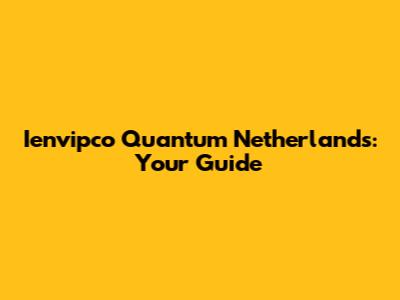 Ienvipco Quantum Netherlands: Your Guide