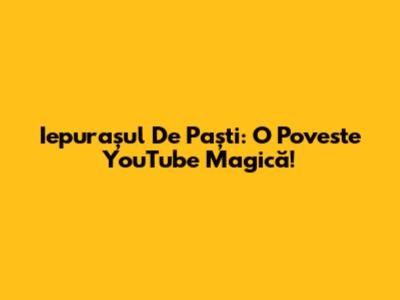 Iepurașul De Paști: O Poveste YouTube Magică!