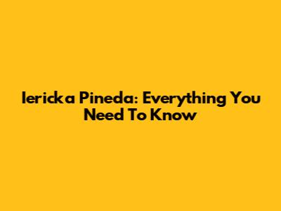 Iericka Pineda: Everything You Need To Know