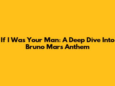 If I Was Your Man: A Deep Dive Into Bruno Mars' Anthem