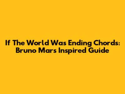 If The World Was Ending Chords: Bruno Mars Inspired Guide