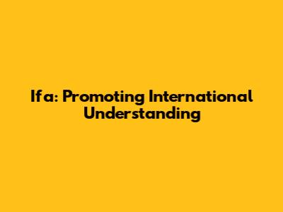 Ifa: Promoting International Understanding