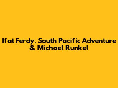 Ifat Ferdy, South Pacific Adventure & Michael Runkel