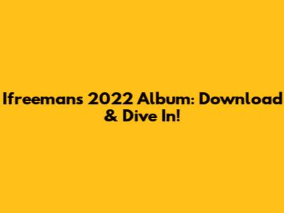 Ifreeman's 2022 Album: Download & Dive In!