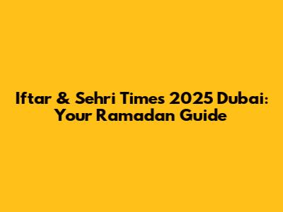 Iftar & Sehri Times 2025 Dubai: Your Ramadan Guide