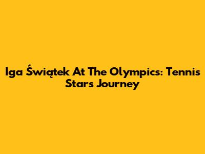 Iga Świątek At The Olympics: Tennis Star's Journey