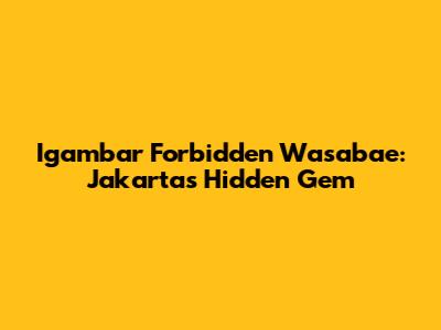 Igambar Forbidden Wasabae: Jakarta's Hidden Gem