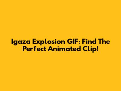 Igaza Explosion GIF: Find The Perfect Animated Clip!