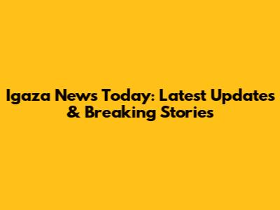 Igaza News Today: Latest Updates & Breaking Stories
