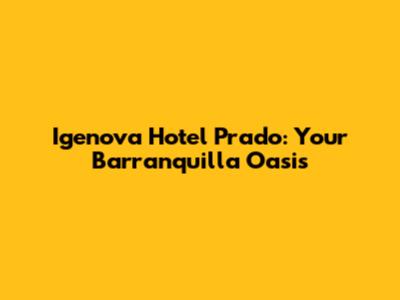 Igenova Hotel Prado: Your Barranquilla Oasis
