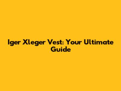 Iger Xleger Vest: Your Ultimate Guide
