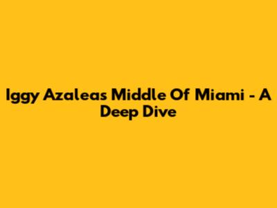 Iggy Azalea's "Middle Of Miami" - A Deep Dive