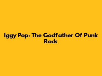Iggy Pop: The Godfather Of Punk Rock