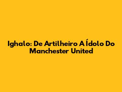 Ighalo: De Artilheiro A Ídolo Do Manchester United