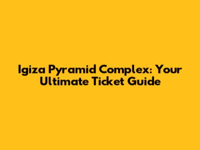 Igiza Pyramid Complex: Your Ultimate Ticket Guide