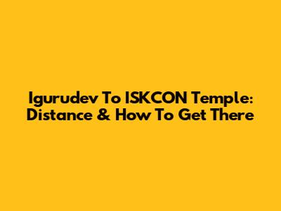 Igurudev To ISKCON Temple: Distance & How To Get There