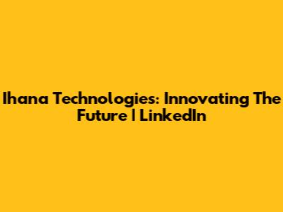 Ihana Technologies: Innovating The Future | LinkedIn