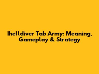 Ihelldiver Tab Army: Meaning, Gameplay & Strategy