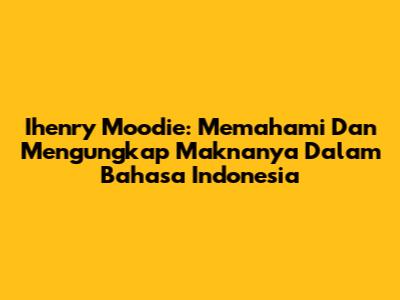 Ihenry Moodie: Memahami Dan Mengungkap Maknanya Dalam Bahasa Indonesia