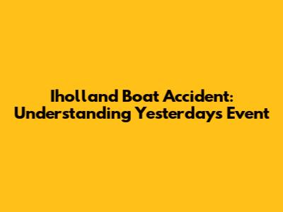 Iholland Boat Accident: Understanding Yesterday's Event