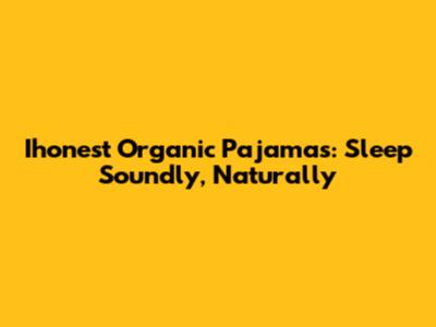 Ihonest Organic Pajamas: Sleep Soundly, Naturally