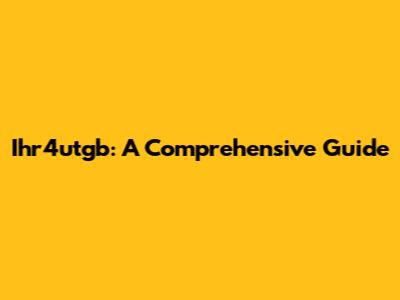 Ihr4utgb: A Comprehensive Guide