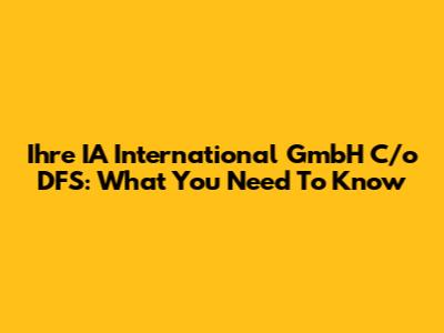 Ihre IA International GmbH C/o DFS: What You Need To Know