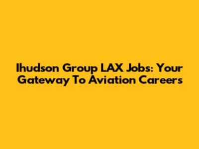 Ihudson Group LAX Jobs: Your Gateway To Aviation Careers